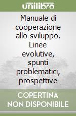 Manuale di cooperazione allo sviluppo. Linee evolutive, spunti problematici, prospettive libro