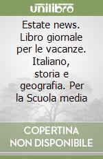 Estate news. Libro giornale per le vacanze. Italiano, storia e geografia. Per la Scuola media (1) libro