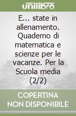 E... state in allenamento. Quaderno di matematica e scienze per le vacanze. Per la Scuola media (2/2) libro