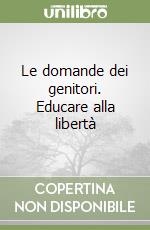 Le domande dei genitori. Educare alla libertà libro