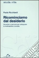 Ricominciamo dal desiderio. Ricerche e percorsi per sviluppare la motivazione a scuola libro