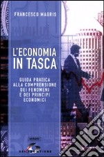 L'economia in tasca. Guida pratica alla comprensione dei fenomeni e dei principi economici libro