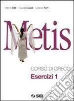 Metis. Corso di greco. Esercizi. Per il Liceo clas libro