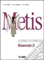 Metis. Corso di greco. Esercizi. Per il Liceo clas libro