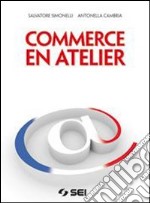 Commerce en atelier. Per gli Ist. tecnici e profes libro