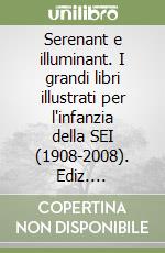 Serenant e illuminant. I grandi libri illustrati per l'infanzia della SEI (1908-2008). Ediz. illustrata libro