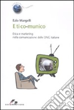 Etico-munico. Etica e marketing nella comunicazione delle ONG italiane libro