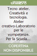 Tecno atelier. Creatività e tecnologia. Atelier creativo-Laboratorio per le vompetenze. Per la Scuola media. Con e-book. Con espansione online libro