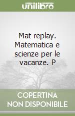 Mat replay. Matematica e scienze per le vacanze. P libro