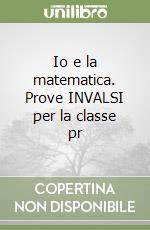 Io e la matematica. Prove INVALSI per la classe pr libro