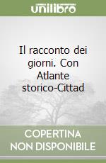 Il racconto dei giorni. Con Atlante storico-Cittad