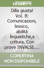 Dilla giusta! Vol. B: Comunicazioni, lessico, abilità linguistiche,s crittura. Con prove INVALSI. Per la Scuola media libro