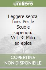 Leggere senza fine. Per le Scuole superiori. Vol. 3: Mito ed epica