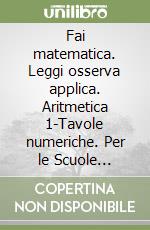 Fai matematica. Leggi osserva applica. Aritmetica 1-Tavole numeriche. Per le Scuole superiori libro