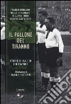 Il pallone del tiranno. Storie di calcio e dittature libro