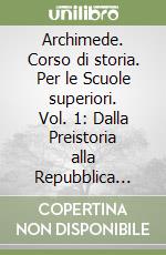 Archimede. Corso di storia. Per le Scuole superiori. Vol. 1: Dalla Preistoria alla Repubblica romana libro