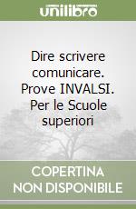 Dire scrivere comunicare. Prove INVALSI. Per le Scuole superiori libro