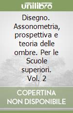 Disegno. Assonometria, prospettiva e teoria delle ombre. Per le Scuole superiori. Vol. 2 libro usato