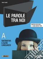 Parole tra noi. Vol. A: Narrativa e altri linguaggi. Per le Scuole superiori. Con e-book. Con espansione online (Le) libro