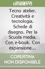 Tecno atelier. Creatività e tecnologia. Schede di disegno. Per la Scuola media. Con e-book. Con espansione online libro