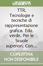 TTR. Tecnologie e tecniche di rappresentazione grafica. Ediz. verde. Per le Scuole superiori. Con e-book. Con espansione online libro