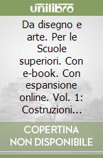 Da disegno e arte. Per le Scuole superiori. Con e-book. Con espansione online. Vol. 1: Costruzioni geometriche-Proiezioni ortogonali e assonometria libro