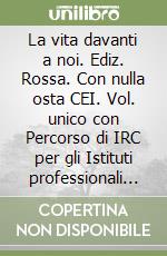 La vita davanti a noi. Ediz. Rossa. Con nulla osta CEI. Vol. unico con Percorso di IRC per gli Istituti professionali indirizzo Servizi per l'enogastronomia e l'ospitalità alberghiera. Per gli Ist. tecnici e professionali
