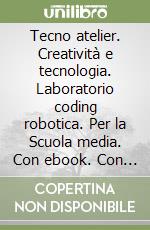 Tecno atelier. Creatività e tecnologia. Laboratorio coding robotica. Per la Scuola media. Con ebook. Con espansione online libro