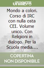 Mondo a colori. Corso di IRC con nulla osta CEI. Volume unico. Con Religioni in dialogo. Per la Scuola media. Con e-book. Con espansione online (Un) libro