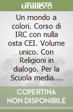 Un mondo a colori. Corso di IRC con nulla osta CEI. Volume unico. Con Religioni in dialogo. Per la Scuola media. Con e-book. Con espansione online libro