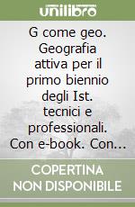 G come geo. Geografia attiva per il primo biennio degli Ist. tecnici e professionali. Con e-book. Con espansione online libro