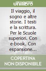 Il viaggio, il sogno e altre storie. I testi e la scrittura. Per le Scuole superiori. Con e-book. Con espansione online libro