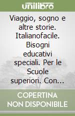 Viaggio, sogno e altre storie. Italianofacile. Bisogni educativi speciali. Per le Scuole superiori. Con e-book. Con espansione online (Il) libro