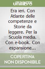 Era ieri. Con Atlante delle competenze e Storie da leggere. Per la Scuola media. Con e-book. Con espansione online. Vol. 1: Medioevo e rinascimento libro