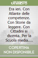 Era ieri. Con Atlante delle competenze. Con Storie da leggere. Con Cittadini si diventa. Per la Scuola media. Con e-book. Con espansione online. Vol. 1: Medioevo e rinascimento libro usato