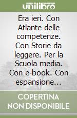 Era ieri. Con Atlante delle competenze. Con Storie da leggere. Per la Scuola media. Con e-book. Con espansione online. Vol. 3: Età contemporanea libro