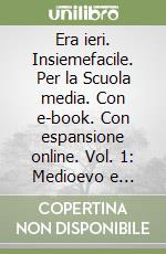 Era ieri. Insiemefacile. Per la Scuola media. Con e-book. Con espansione online. Vol. 1: Medioevo e rinascimento libro