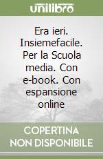 Era ieri. Insiemefacile. Per la Scuola media. Con e-book. Con espansione online libro