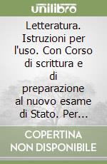 Letteratura. Istruzioni per l'uso. Con Corso di scrittura e di preparazione al nuovo esame di Stato. Per le Scuole superiori. Dal secondo Ottocento al primo Novecento-Dal secondo Novecento a oggi libro