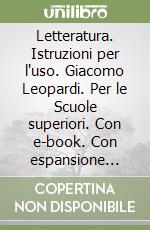 Letteratura. Istruzioni per l'uso. Giacomo Leopardi. Per le Scuole superiori. Con e-book. Con espansione online libro