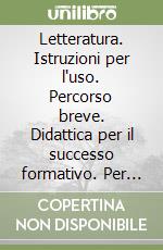 Letteratura. Istruzioni per l'uso. Percorso breve. Didattica per il successo formativo. Per le Scuole superiori. Con e-book. Con espansione online. Vol. 1 libro