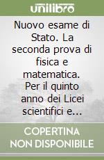 Nuovo esame di Stato. La seconda prova di fisica e matematica. Per il quinto anno dei Licei scientifici e delle scienze applicate. Con e-book. Con espansione online (Il)