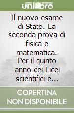 Il nuovo esame di Stato. La seconda prova di fisica e matematica. Per il quinto anno dei Licei scientifici e delle scienze applicate. Con e-book. Con espansione online libro