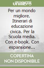 Per un mondo migliore. Itinerari di educazione civica. Per la Scuola media. Con e-book. Con espansione online libro