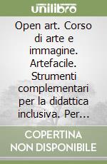 Open art. Corso di arte e immagine. Artefacile. Strumenti complementari per la didattica inclusiva. Per la Scuola media. Con e-book. Con espansione online libro