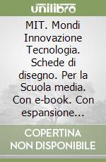 MIT. Mondi Innovazione Tecnologia. Schede di disegno. Per la Scuola media. Con e-book. Con espansione online libro