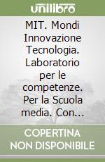 MIT. Mondi Innovazione Tecnologia. Laboratorio per le competenze. Per la Scuola media. Con e-book. Con espansione online libro