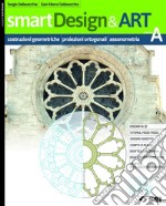 SmartDesign&Art. Per le Scuole superiori. Con e-book. Con espansione online. Vol. A: Costruzioni geometriche, proiezioni ortogonali e assonometria libro