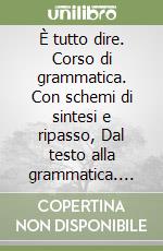 È tutto dire. Corso di grammatica. Con schemi di sintesi e ripasso, Dal testo alla grammatica. Per le Scuole superiori. Con e-book. Con espansione online. Con DVD-ROM libro