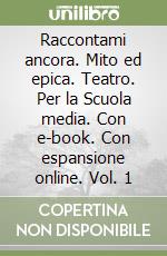 Raccontami ancora. Mito ed epica. Teatro. Per la Scuola media. Con e-book. Con espansione online. Vol. 1 libro